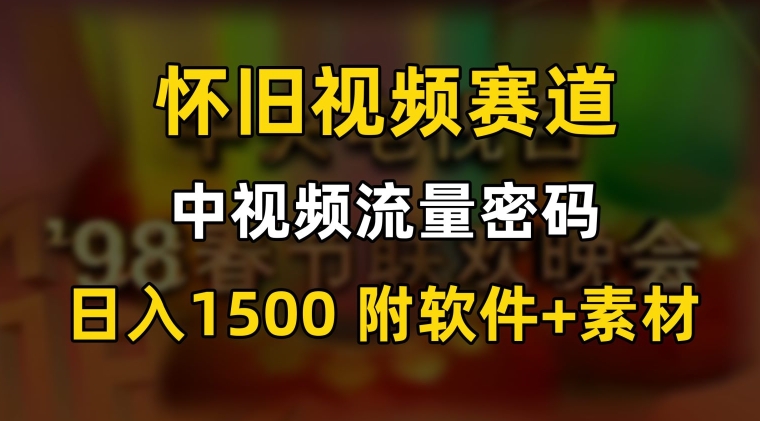 中视频流量密码,怀旧视频赛道,日1500,保姆式教学【揭秘】-聚富社