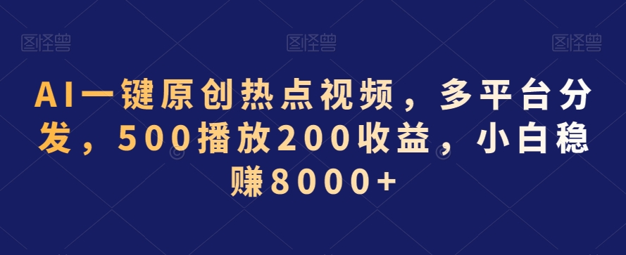 AI一键原创热点视频，多平台分发，500播放200收益，小白稳赚8000+【揭秘】-聚富社