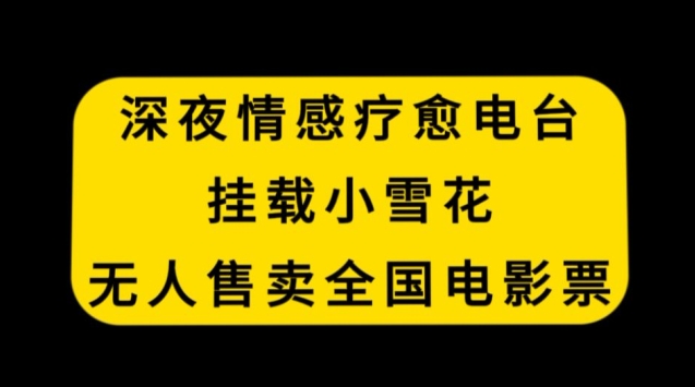 深夜情感疗愈电台,挂载小雪花,无人售卖全国电影票【揭秘】-聚富社