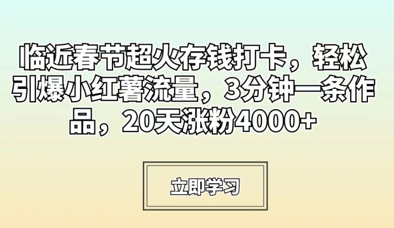临近春节超火存钱打卡,轻松引爆小红薯流量,3分钟一条作品,20天涨粉4000+【揭秘】-聚富社