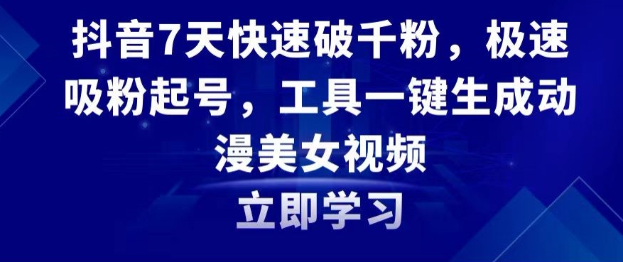 抖音7天快速破千粉,极速吸粉起号,工具一键生成动漫美女视频【揭秘】-聚富社