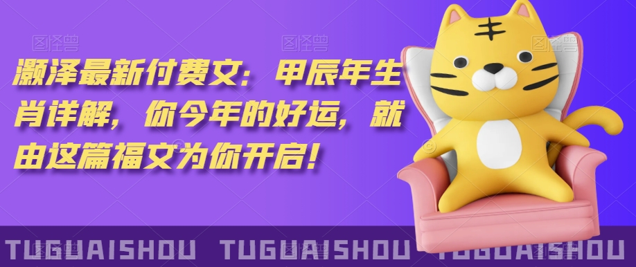 泽灏最新费付文:甲年辰生肖详解,今你年的好运,就这由篇福文你为开启!-聚富社