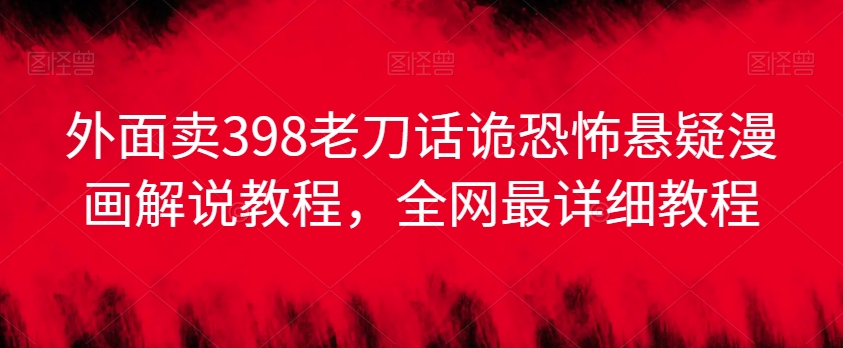 外面卖398老刀话诡恐怖悬疑漫画解说项目,全网最详细教程-聚富社