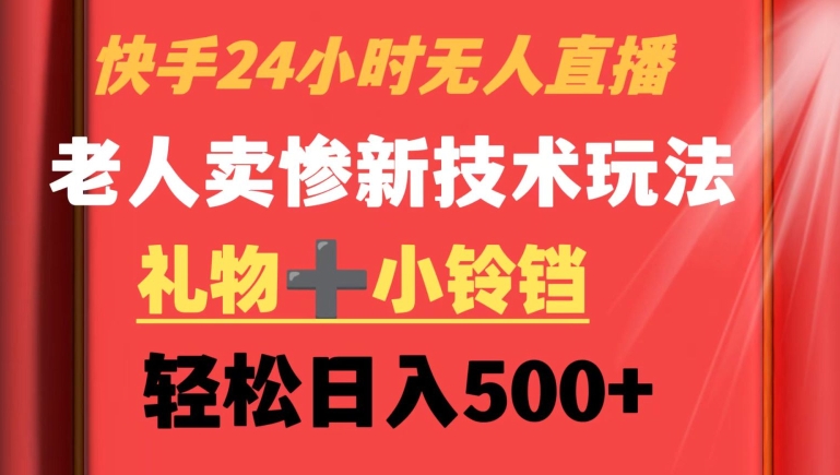 快手24小时无人直播，老人卖惨最新技术玩法，礼物+小铃铛，轻松日入500+【揭秘】-聚富社