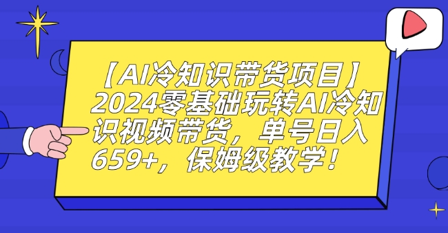 【AI冷知识带货项目】2024零基础玩转AI冷知识视频带货,单号日入659+,保姆级教学【揭秘】-聚富社
