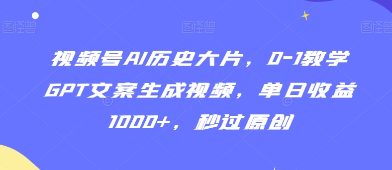 视频号AI历史大片,0-1教学GPT文案生成视频,单日收益1000+,秒过原创【揭秘】-聚富社