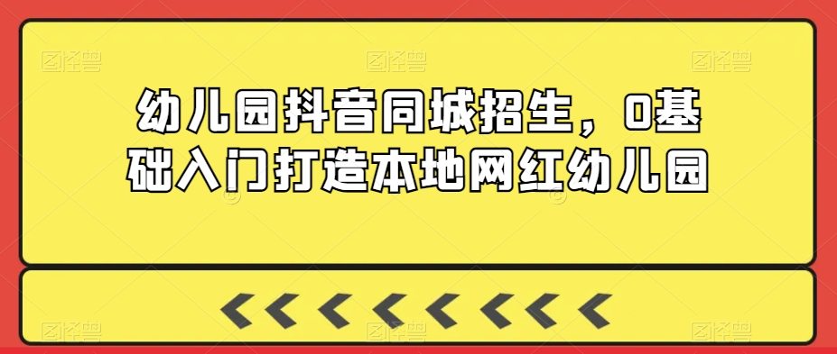 幼儿园抖音同城招生,0基础入门打造本地网红幼儿园-聚富社