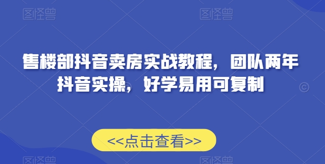 售楼部抖音卖房实战教程,团队两年抖音实操,好学易用可复制-聚富社