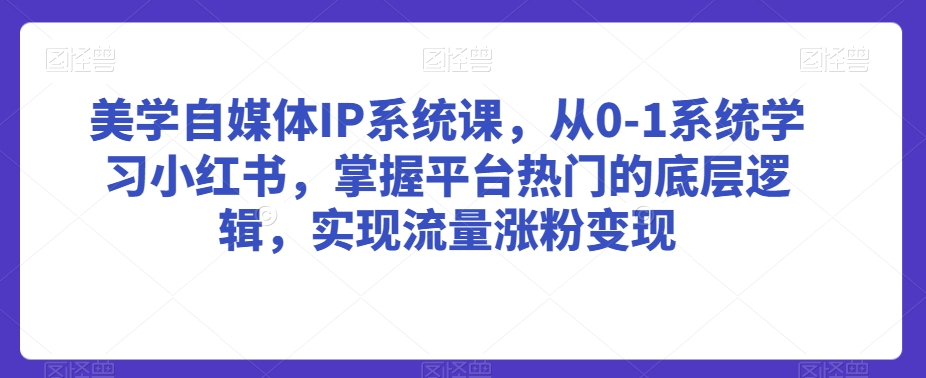 美学自媒体IP系统课,从0-1系统学习小红书,掌握平台热门的底层逻辑,实现流量涨粉变现-聚富社