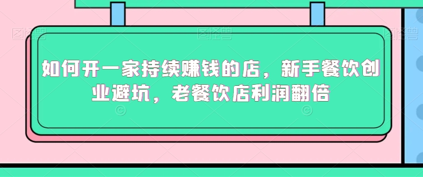如何开一家持续赚钱的店,新手餐饮创业避坑,老餐饮店利润翻倍-聚富社