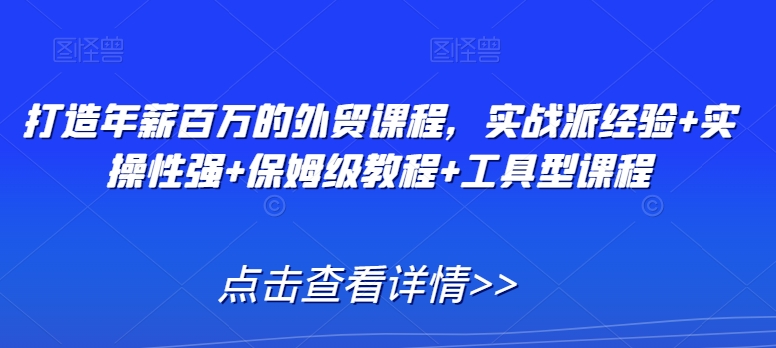 打造年薪百万的外贸课程,实战派经验+实操性强+保姆级教程+工具型课程-聚富社
