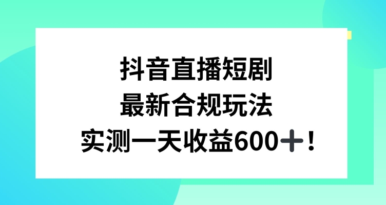 抖音直播短剧最新合规玩法,实测一天变现600+,教程+素材全解析【揭秘】-聚富社