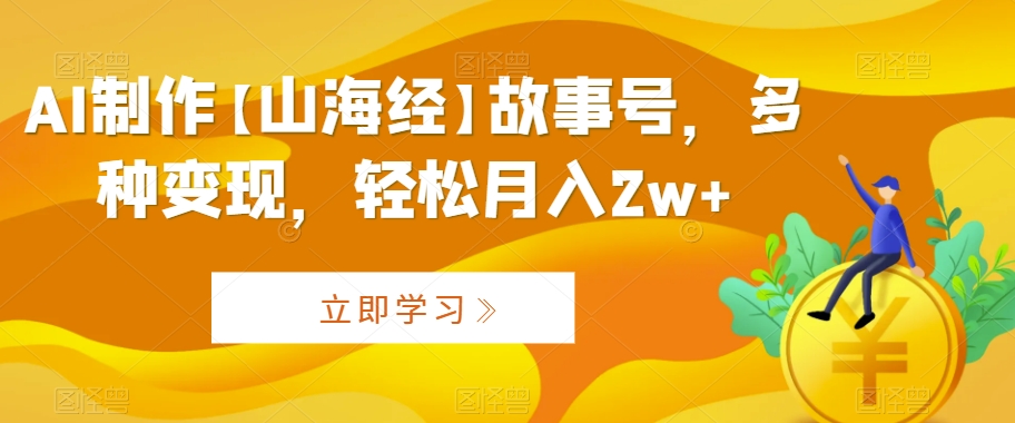 AI制作【山海经】故事号,多种变现,轻松月入2w+【揭秘】-聚富社