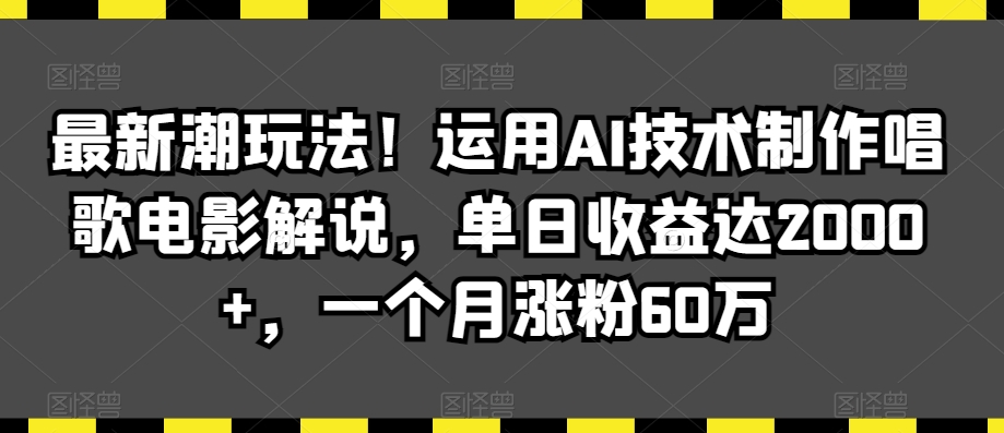最新潮玩法!运用AI技术制作唱歌电影解说,单日收益达2000+,一个月涨粉60万【揭秘】-聚富社
