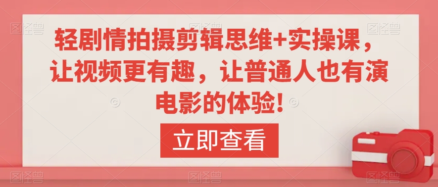 轻剧情拍摄剪辑思维+实操课,让视频更有趣,让普通人也有演电影的体验!-聚富社