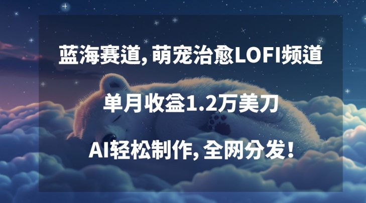 蓝海赛道,萌宠治愈LOFI频道,单月收益1.2万美刀,AI轻松制作,全网分发【揭秘】-聚富社
