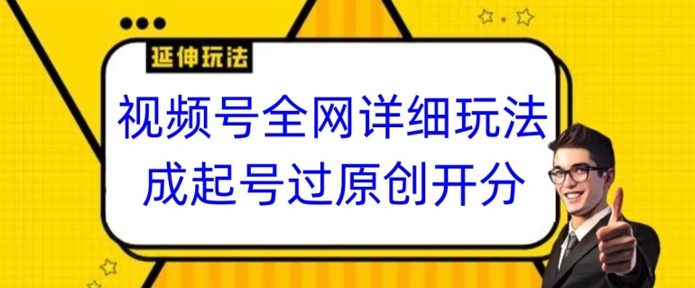 视频号全网最详细玩法,起号过原创开分成,单号日入300+【揭秘】-聚富社