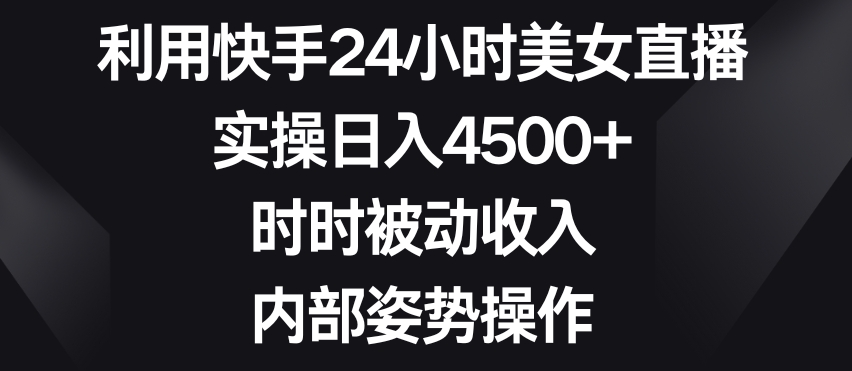 利用快手24小时美女直播,实操日入4500+,时时被动收入,内部姿势操作【揭秘】-聚富社