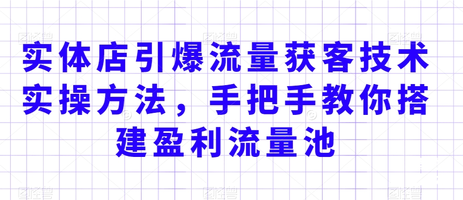 实体店引爆流量获客技术实操方法,手把手教你搭建盈利流量池,让你的生意客户裂变渠道裂变-聚富社