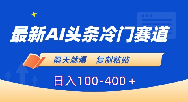 最新AI头条冷门赛道,隔天就爆,复制粘贴日入100-400+【揭秘】-聚富社