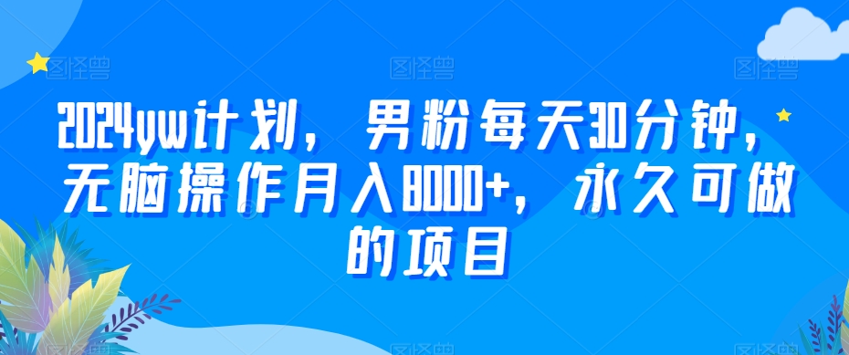 2024yw计划,男粉每天30分钟,无脑操作月入8000+,永久可做的项目【揭秘】-聚富社