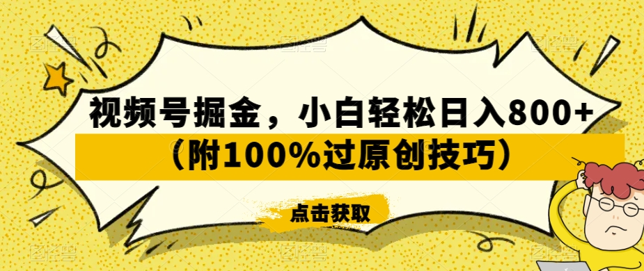 视频号掘金，小白轻松日入800+（附100%过原创技巧）【揭秘】-聚富社