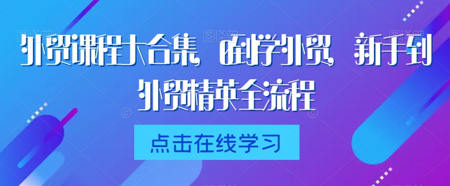 外贸课程大合集,0到1学外贸,新手到外贸精英全流程-聚富社