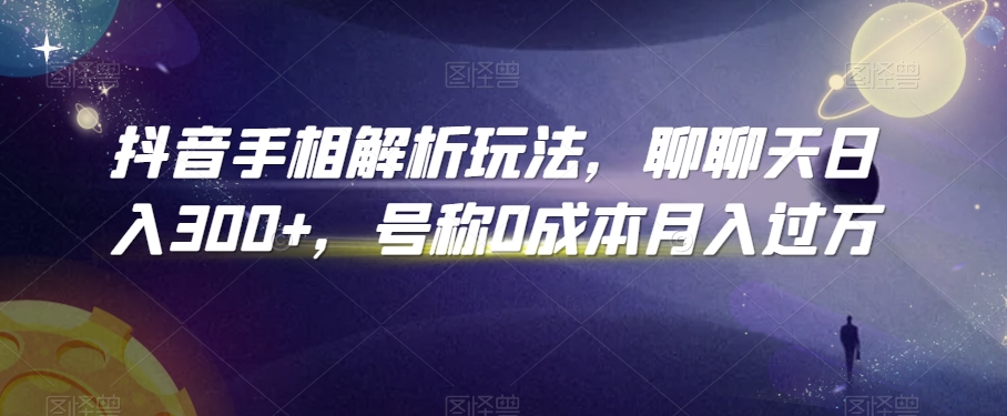 抖音手相解析玩法,聊聊天日入300+,号称0成本月入过万【揭秘】-聚富社