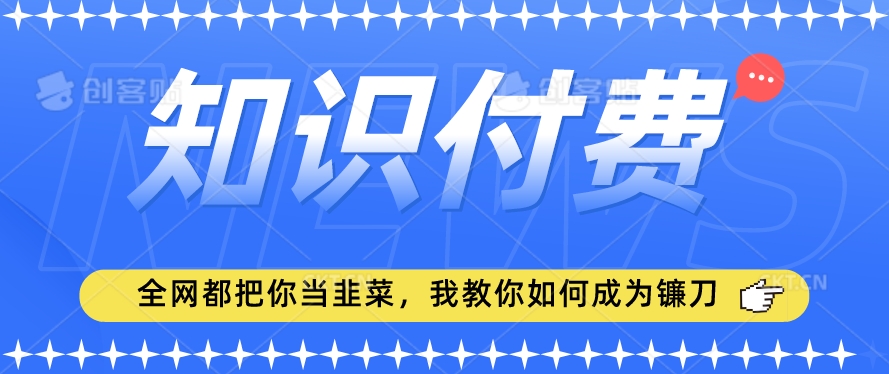 2024最新知识付费项目,小白也能轻松入局,全网都在教你做项目,我教你做镰刀【揭秘】-聚富社