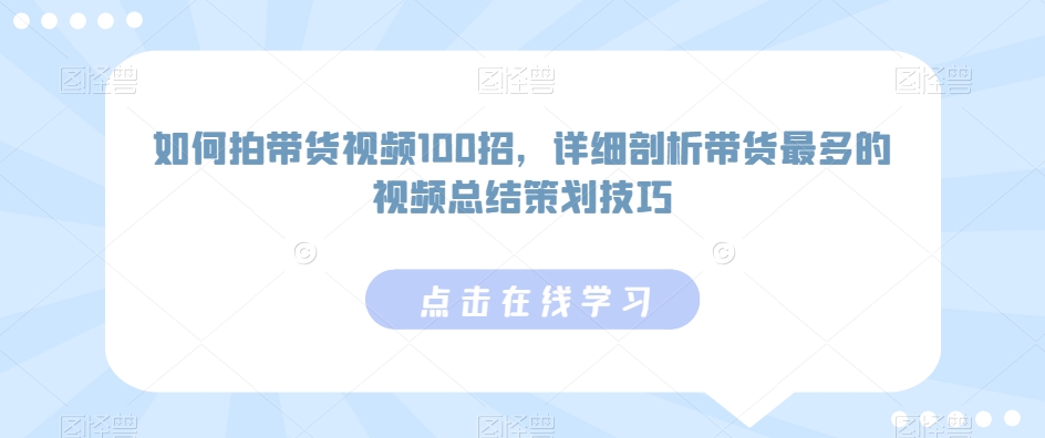 如何拍带货视频100招,详细剖析带货最多的视频总结策划技巧-聚富社