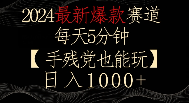 2024最新爆款赛道,每天5分钟,手残党也能玩,轻松日入1000+【揭秘】-聚富社