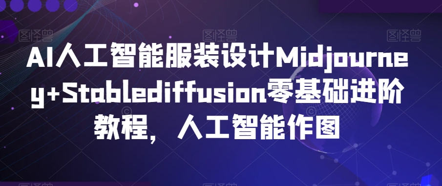 AI人工智能服装设计Midjourney+Stablediffusion零基础进阶教程,人工智能作图-聚富社