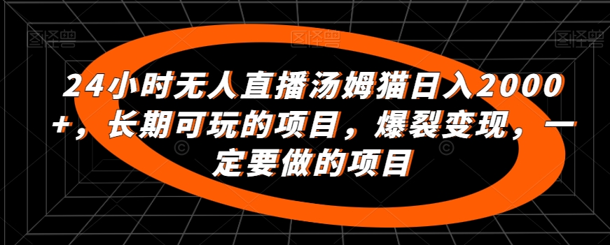 24小时无人直播汤姆猫日入2000+,长期可玩的项目,爆裂变现,一定要做的项目【揭秘】-聚富社