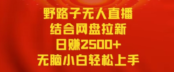 野路子无人直播结合网盘拉新,日赚2500+,小白无脑轻松上手【揭秘】-聚富社