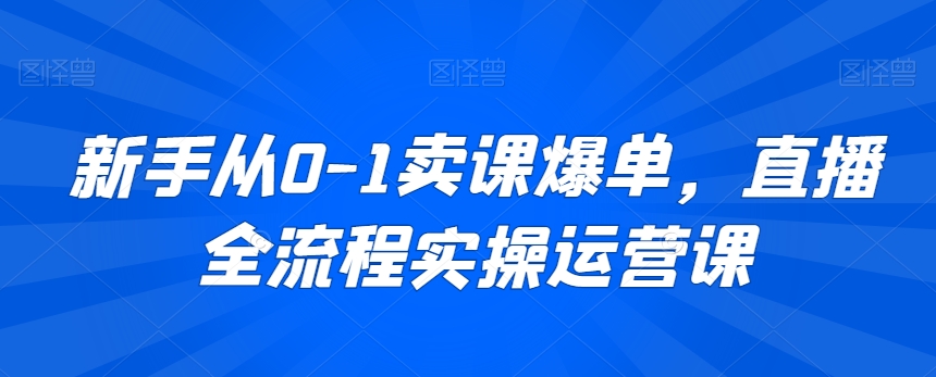 新手从0-1卖课爆单,直播全流程实操运营课-聚富社