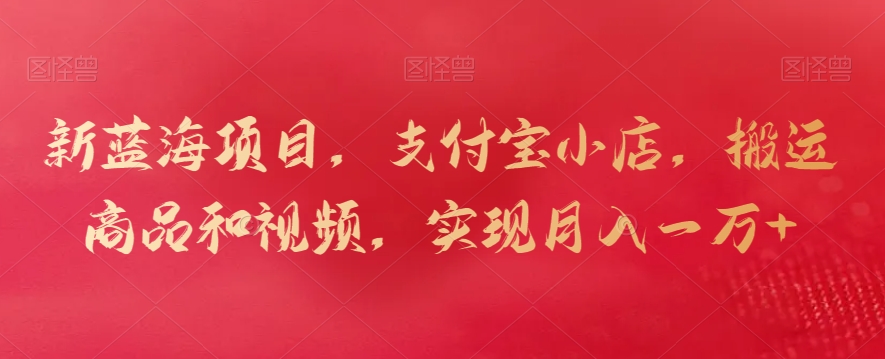 新蓝海项目,支付宝小店,搬运商品和视频,实现月入一万+【揭秘】-聚富社