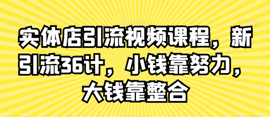 实体店引流视频课程,新引流36计,小钱靠努力,大钱靠整合-聚富社