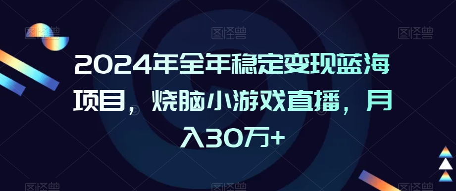 2024年全年稳定变现蓝海项目,烧脑小游戏直播,月入30万+【揭秘】-聚富社