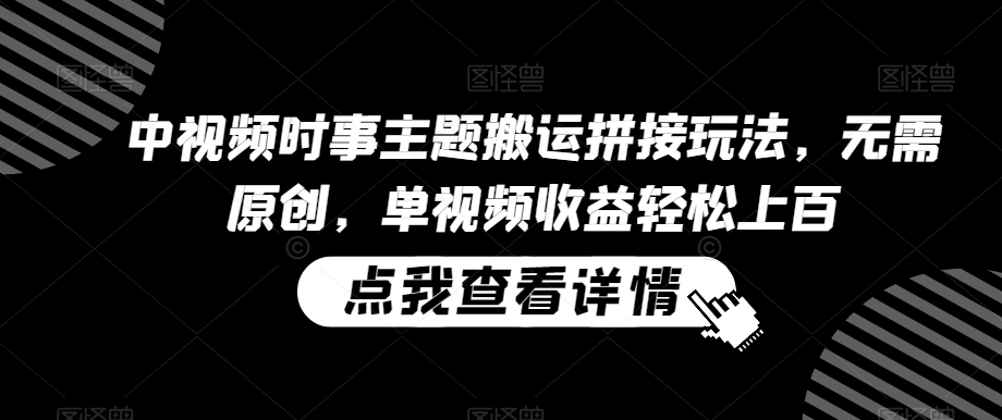 中视频时事主题搬运拼接玩法,无需原创,单视频收益轻松上百【揭秘】-聚富社