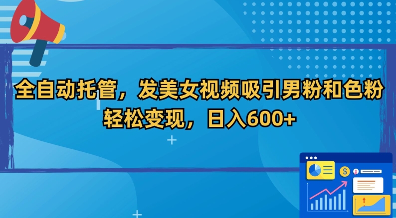 全自动托管,发美女视频吸引男粉和色粉,轻松变现,日入600+【揭秘】-聚富社