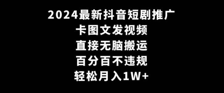 2024最新抖音短剧推广,卡图文发视频,直接无脑搬,百分百不违规,轻松月入1W+【揭秘】-聚富社