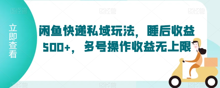 闲鱼快递私域玩法,睡后收益500+,多号操作收益无上限【揭秘】-聚富社