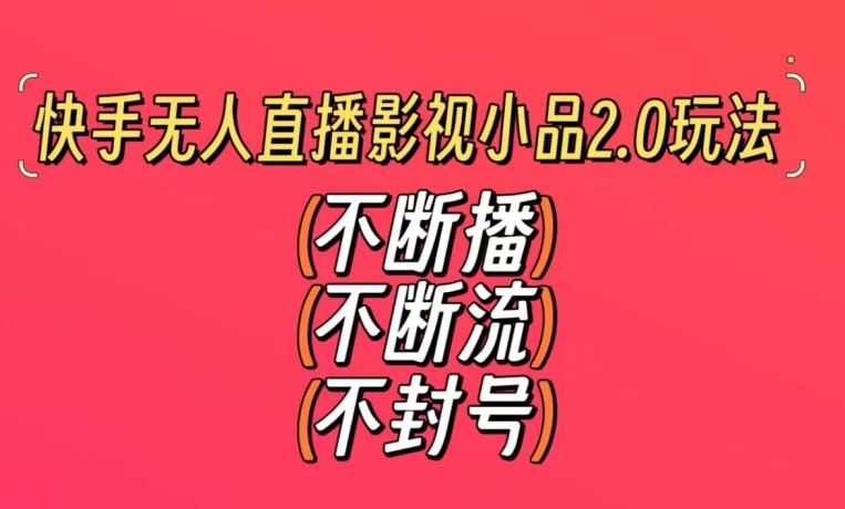 快手无人直播影视小品2.0玩法,不断流,不封号,不需要会剪辑,每天能稳定500-1000+【揭秘】-聚富社