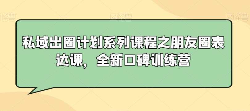 私域出圈计划系列课程之朋友圈表达课,全新口碑训练营-聚富社