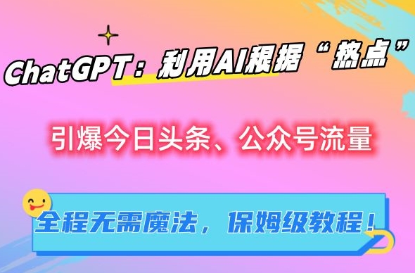 ChatGPT:利用AI根据“热点”引爆今日头条、公众号流量,无需魔法,保姆级教程【揭秘】-聚富社