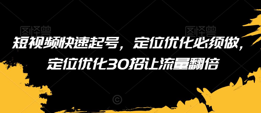 短视频快速起号,定位优化必须做,定位优化30招让流量翻倍-聚富社