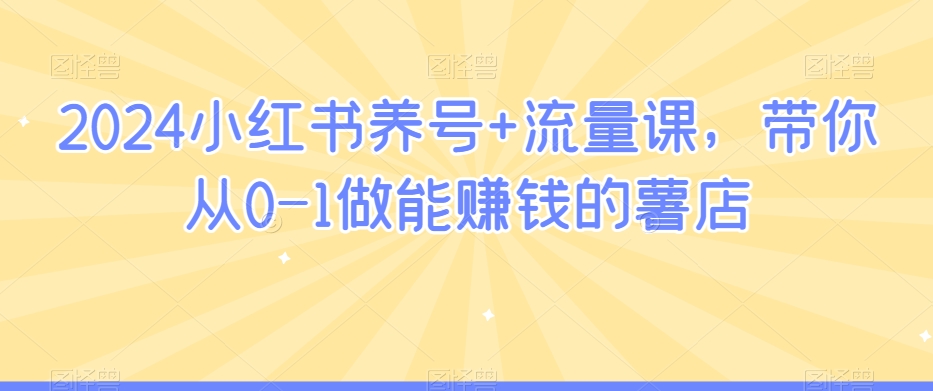 2024小红书养号+流量课,带你从0-1做能赚钱的薯店-聚富社