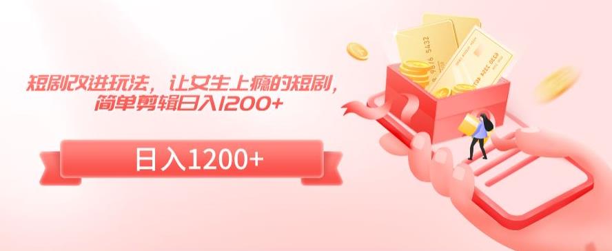 短剧改进玩法,让女生上瘾的短剧,简单剪辑日入1200+【揭秘】-聚富社