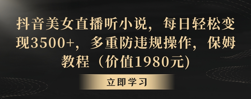 抖音美女直播听小说,每日轻松变现3500+,多重防违规操作,保姆教程(价值1980元)【揭秘】-聚富社