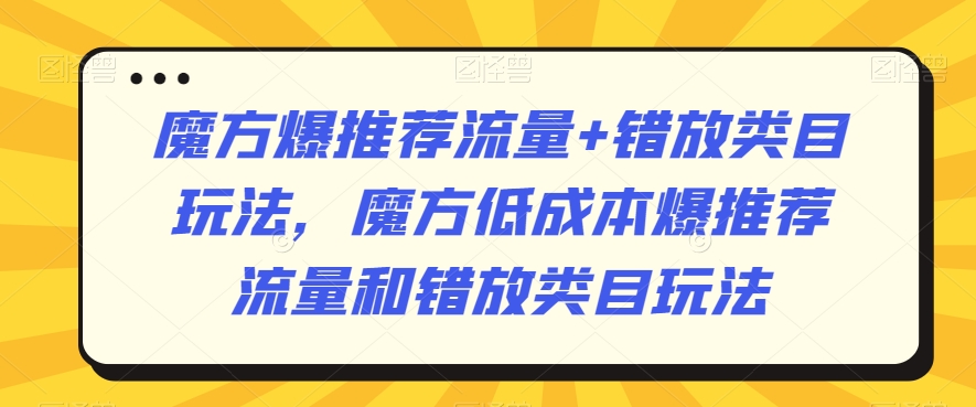 魔方爆推荐流量+错放类目玩法,魔方低成本爆推荐流量和错放类目玩法-聚富社